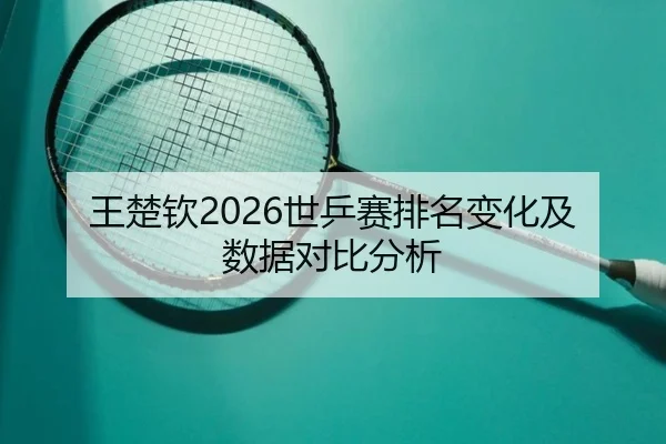 王楚钦2026世乒赛排名变化及数据对比分析