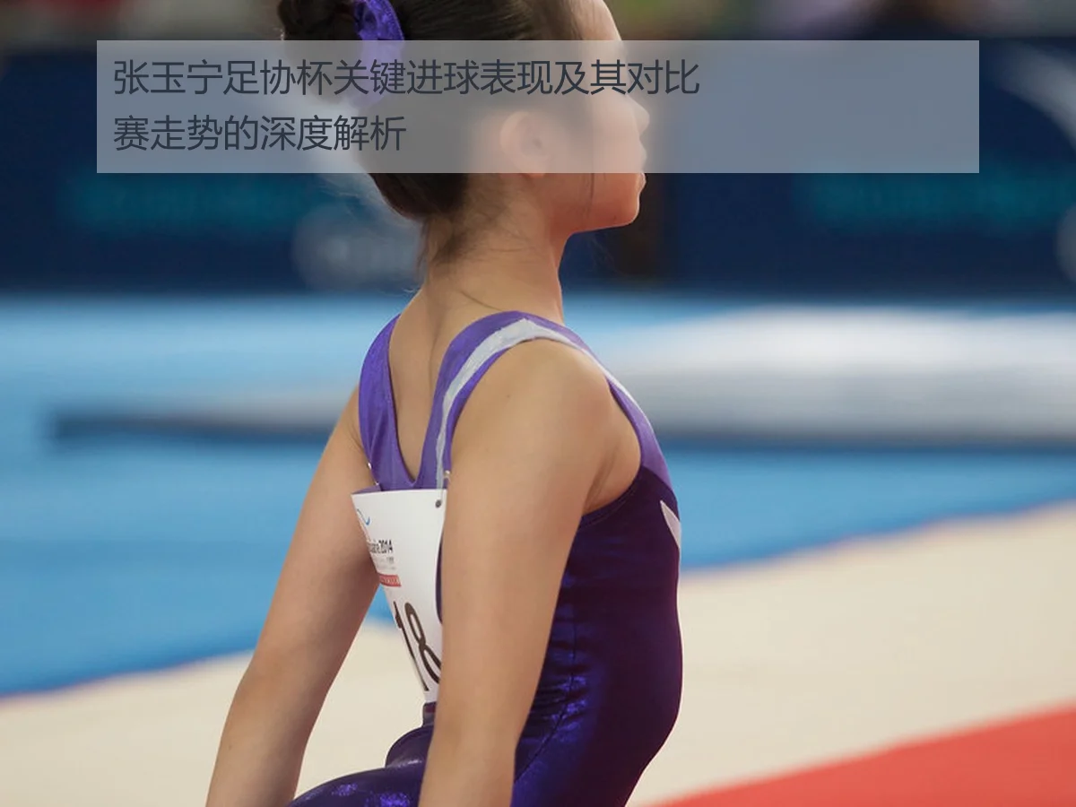 张玉宁足协杯关键进球表现及其对比赛走势的深度解析