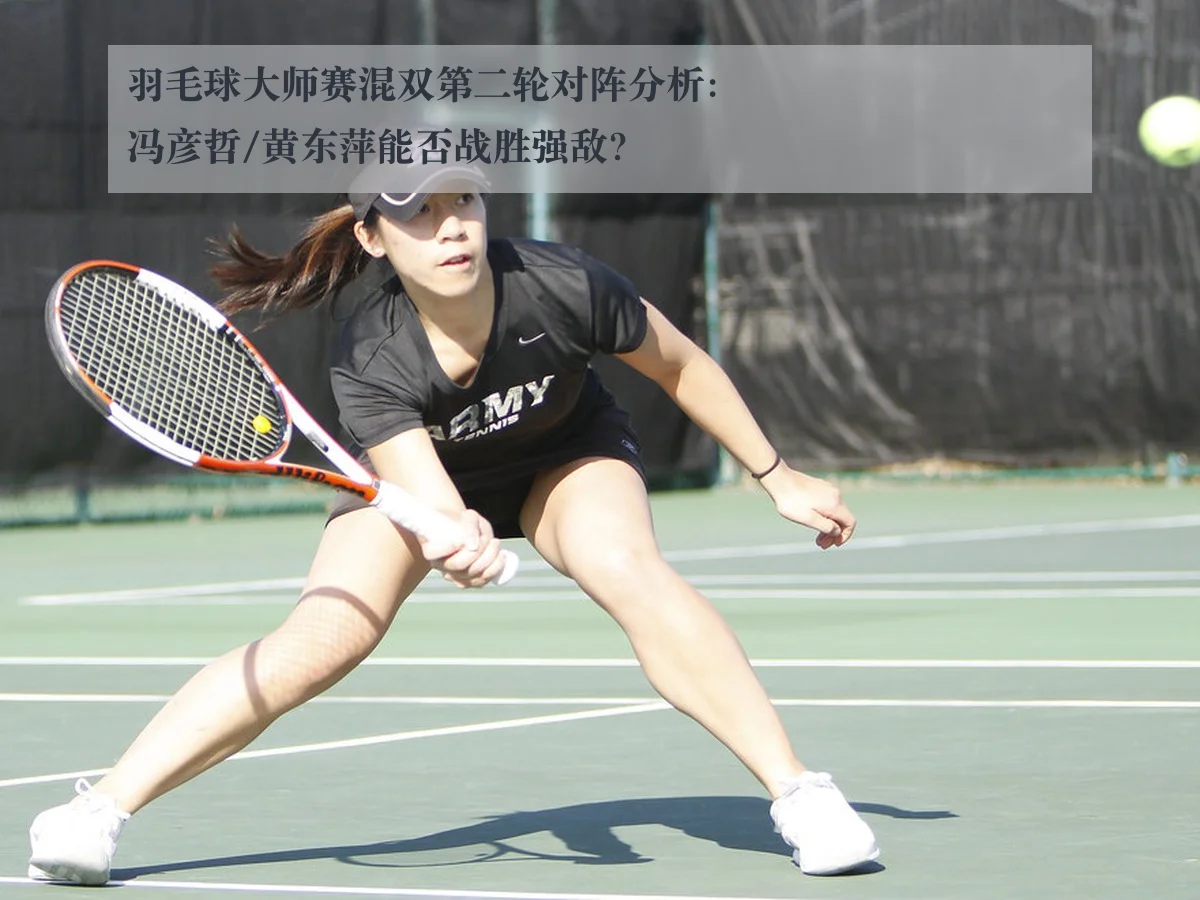 羽毛球大师赛混双第二轮对阵分析:冯彦哲/黄东萍能否战胜强敌?