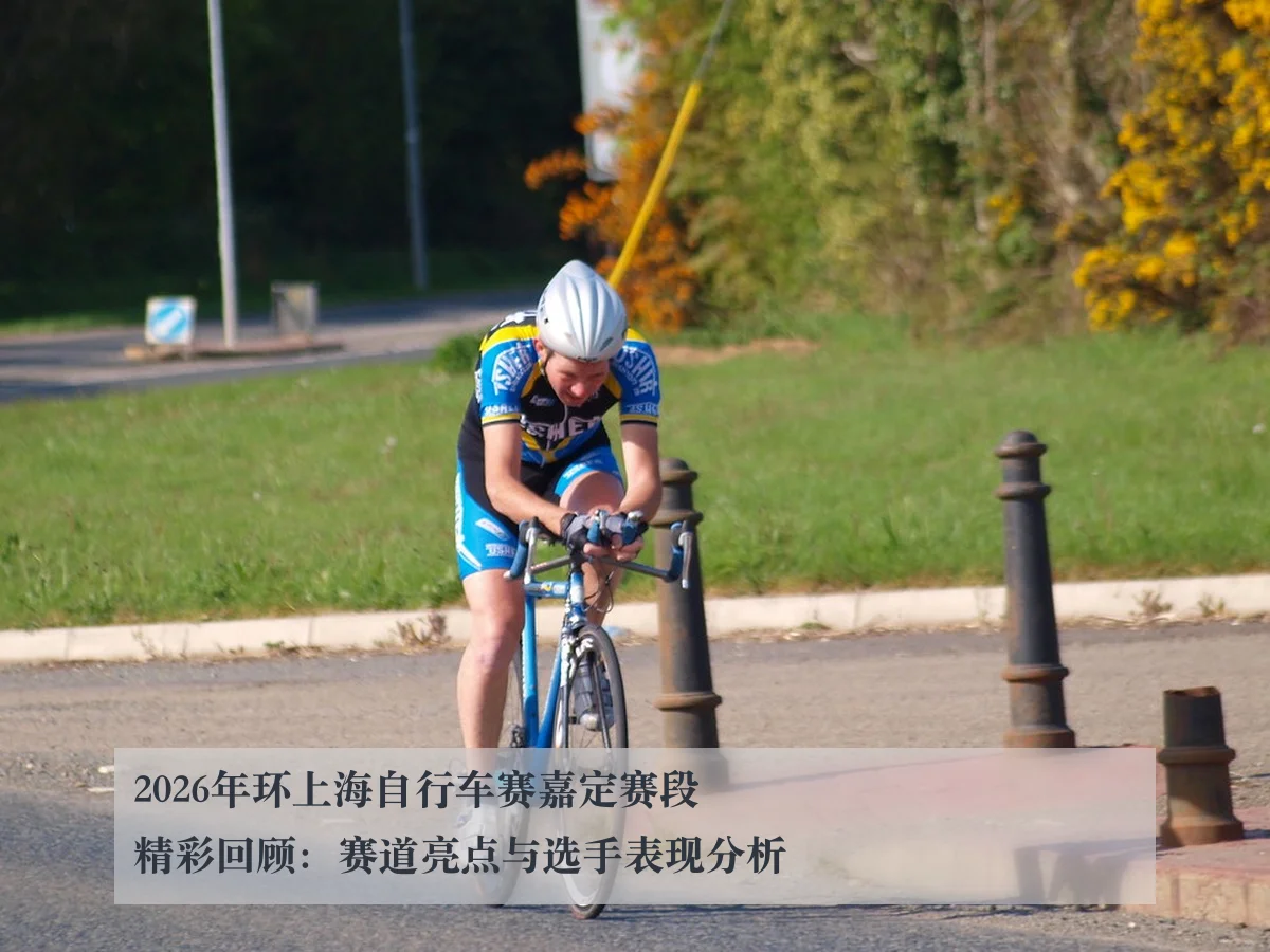 2026年环上海自行车赛嘉定赛段精彩回顾：赛道亮点与选手表现分析